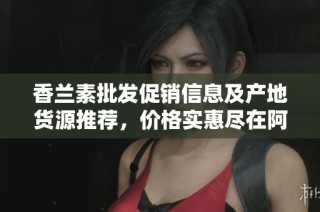 香兰素批发促销信息及产地货源推荐，价格实惠尽在阿里巴巴
