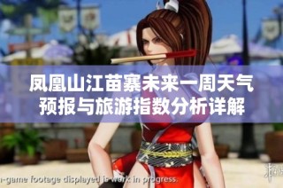 凤凰山江苗寨未来一周天气预报与旅游指数分析详解