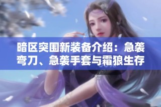 暗区突围新装备介绍：急袭弯刀、急袭手套与霜狼生存刀解析