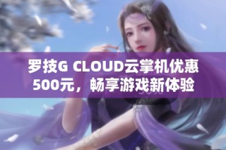 罗技G CLOUD云掌机优惠500元，畅享游戏新体验