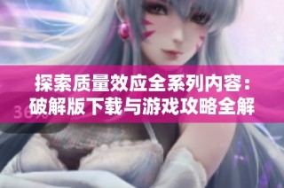 探索质量效应全系列内容：破解版下载与游戏攻略全解析