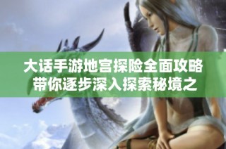 大话手游地宫探险全面攻略 带你逐步深入探索秘境之旅