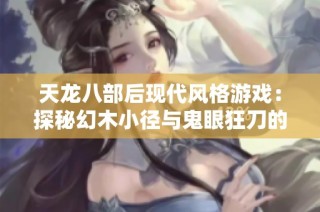 天龙八部后现代风格游戏：探秘幻木小径与鬼眼狂刀的奇幻旅程