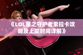 《LOL星之守护者索拉卡攻略及上架时间详解》