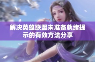 解决英雄联盟未准备就绪提示的有效方法分享