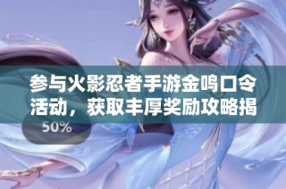 参与火影忍者手游金鸣口令活动，获取丰厚奖励攻略揭秘