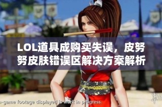 LOL道具成购买失误，皮努努皮肤错误区解决方案解析