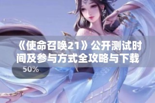 《使命召唤21》公开测试时间及参与方式全攻略与下载渠道解析