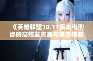 《英雄联盟10.11版本电刑烬的高爆发天赋与装备搭配解析》
