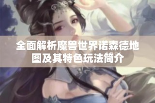 全面解析魔兽世界诺森德地图及其特色玩法简介