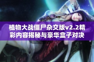 植物大战僵尸杂交版v2.2精彩内容揭秘与豪华盒子对决分析
