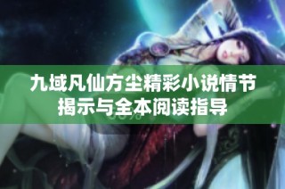 九域凡仙方尘精彩小说情节揭示与全本阅读指导
