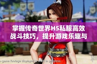 掌握传奇世界H5私服高效战斗技巧，提升游戏乐趣与体验方法
