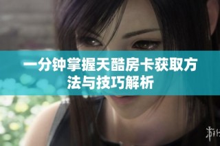 一分钟掌握天酷房卡获取方法与技巧解析