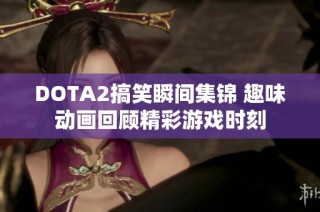 DOTA2搞笑瞬间集锦 趣味动画回顾精彩游戏时刻