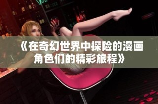 《在奇幻世界中探险的漫画角色们的精彩旅程》