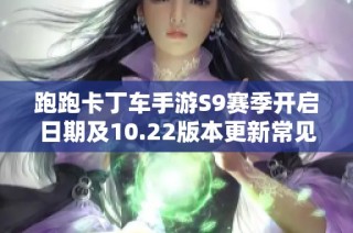 跑跑卡丁车手游S9赛季开启日期及10.22版本更新常见问题解答