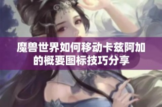 魔兽世界如何移动卡兹阿加的概要图标技巧分享