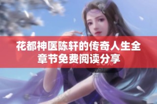 花都神医陈轩的传奇人生全章节免费阅读分享