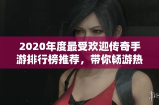 2020年度最受欢迎传奇手游排行榜推荐，带你畅游热血世界