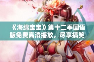 《海绵宝宝》第十二季国语版免费高清播放，尽享搞笑海底冒险！