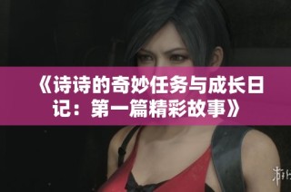 《诗诗的奇妙任务与成长日记：第一篇精彩故事》
