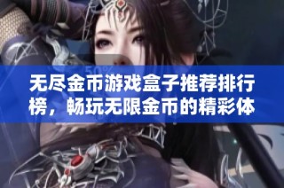 无尽金币游戏盒子推荐排行榜，畅玩无限金币的精彩体验
