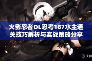 火影忍者OL忍考187水主通关技巧解析与实战策略分享