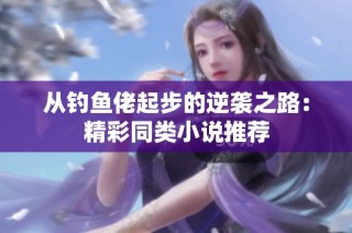 从钓鱼佬起步的逆袭之路：精彩同类小说推荐