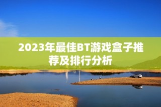 2023年最佳BT游戏盒子推荐及排行分析