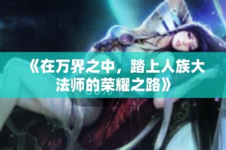 《在万界之中，踏上人族大法师的荣耀之路》