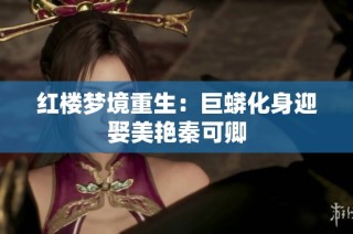 红楼梦境重生：巨蟒化身迎娶美艳秦可卿