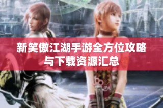 新笑傲江湖手游全方位攻略与下载资源汇总
