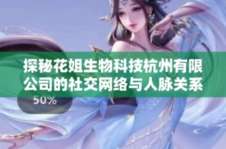 探秘花姐生物科技杭州有限公司的社交网络与人脉关系