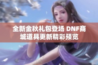 全新金秋礼包登场 DNF商城道具更新精彩预览