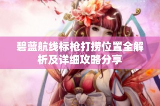 碧蓝航线标枪打捞位置全解析及详细攻略分享