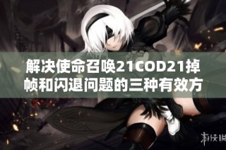 解决使命召唤21COD21掉帧和闪退问题的三种有效方法