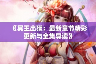 《冥王出狱：最新章节精彩更新与全集导读》