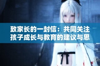 致家长的一封信：共同关注孩子成长与教育的建议与思考