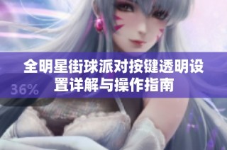 全明星街球派对按键透明设置详解与操作指南