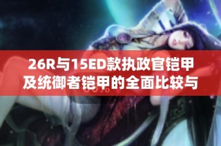 26R与15ED款执政官铠甲及统御者铠甲的全面比较与评析