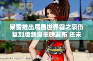 暴雪推出魔兽世界霜之哀伤复刻版剑身重磅发布 还未开刃