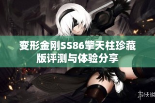 变形金刚SS86擎天柱珍藏版评测与体验分享