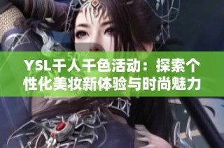 YSL千人千色活动：探索个性化美妆新体验与时尚魅力
