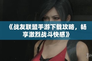 《战友联盟手游下载攻略，畅享激烈战斗快感》