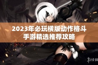 2023年必玩横版动作格斗手游精选推荐攻略