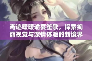 奇迹暖暖诡宴笙歌，探索绚丽视觉与深情体验的新境界