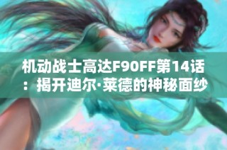 机动战士高达F90FF第14话：揭开迪尔·莱德的神秘面纱