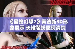 《最终幻想7》蒂法新3D形象展示 长裙装扮展现清纯与美丽