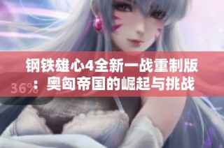 钢铁雄心4全新一战重制版：奥匈帝国的崛起与挑战
